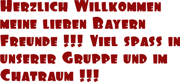 Herzlich Willkommen meine lieben Bayern Freunde !!! Viel spaß in unserer Gruppe und im Chatraum !!!